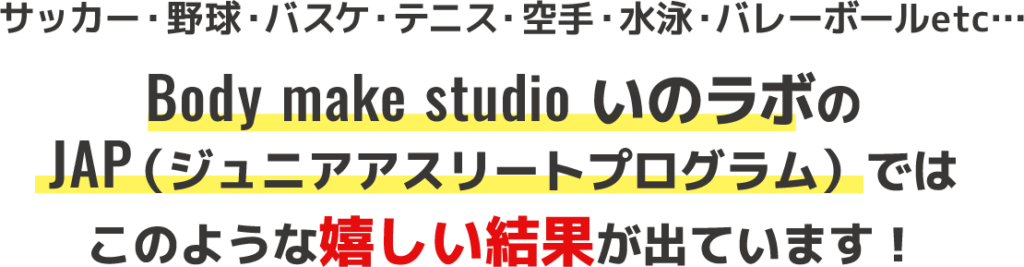 Body make studio いのラボのJAP（ジュニアアスリートプログラム）ではこのような嬉しい結果が出ています！