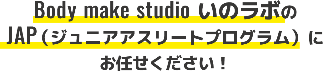 Body make studio いのラボのJAP（ジュニアアスリートプログラム）にお任せください！